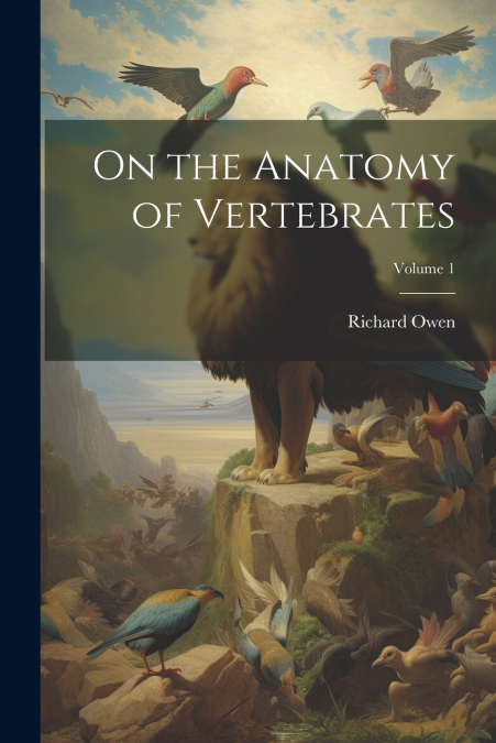 On the Anatomy of Vertebrates; Volume 1