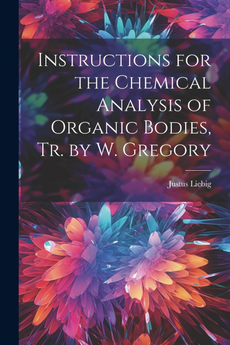 Instructions for the Chemical Analysis of Organic Bodies, Tr. by W. Gregory