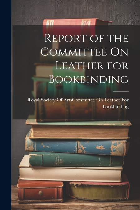Report of the Committee On Leather for Bookbinding