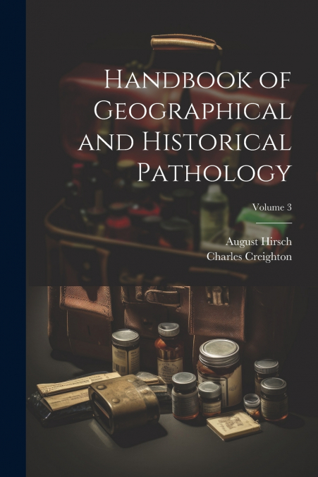Handbook of Geographical and Historical Pathology; Volume 3