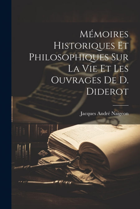 Mémoires Historiques Et Philosophiques Sur La Vie Et Les Ouvrages De D. Diderot