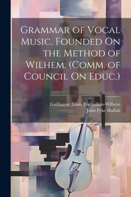 Grammar of Vocal Music, Founded On the Method of Wilhem. (Comm. of Council On Educ.)