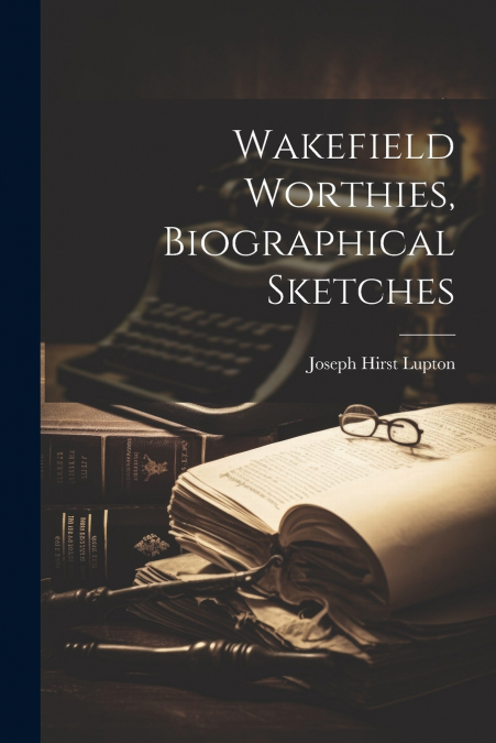 Wakefield Worthies, Biographical Sketches