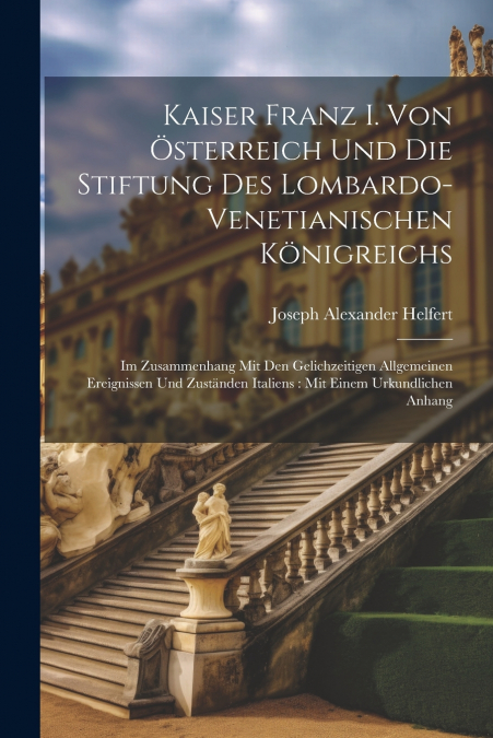 Kaiser Franz I. Von Österreich Und Die Stiftung Des Lombardo-Venetianischen Königreichs