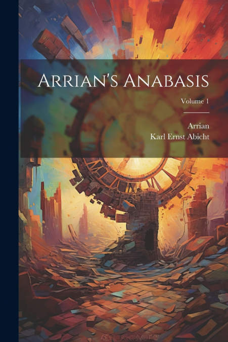 Arrian’s Anabasis; Volume 1