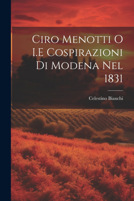 Ciro Menotti O I.E Cospirazioni Di Modena Nel 1831