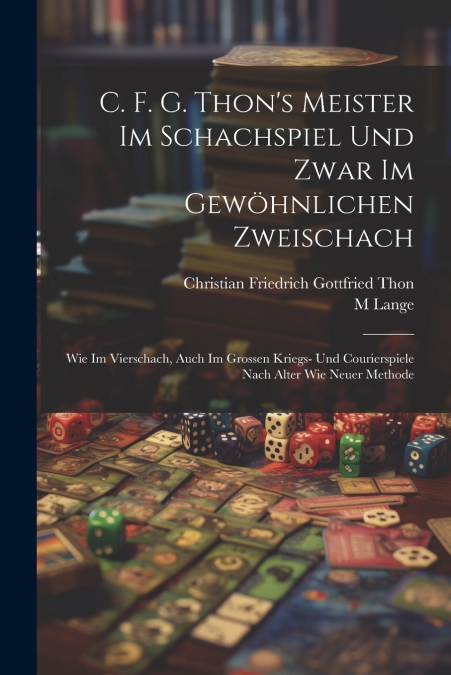 C. F. G. Thon’s Meister Im Schachspiel Und Zwar Im Gewöhnlichen Zweischach