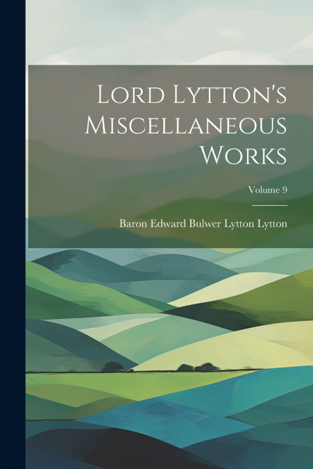 Lord Lytton’s Miscellaneous Works; Volume 9