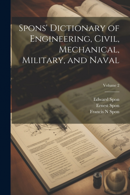 Spons’ Dictionary of Engineering, Civil, Mechanical, Military, and Naval; Volume 2