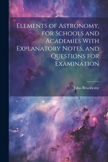 Elements of Astronomy, for Schools and Academies With Explanatory Notes, and Questions for Examination