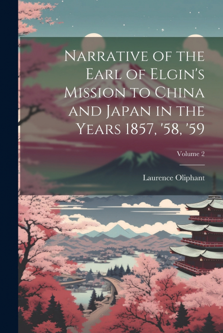 Narrative of the Earl of Elgin’s Mission to China and Japan in the Years 1857, ’58, ’59; Volume 2