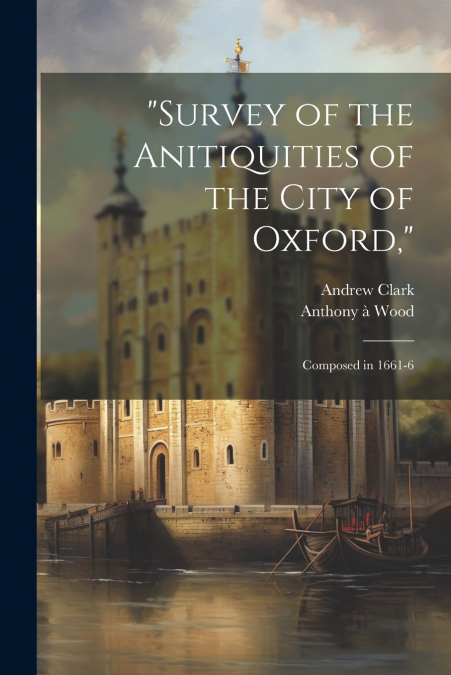 'Survey of the Anitiquities of the City of Oxford,'