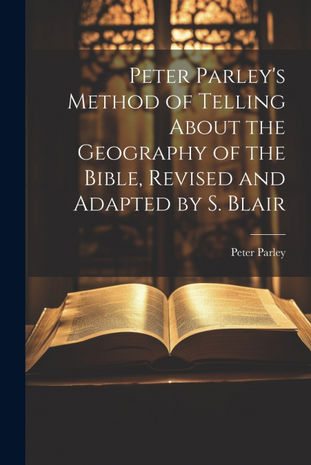 Peter Parley’s Method of Telling About the Geography of the Bible, Revised and Adapted by S. Blair