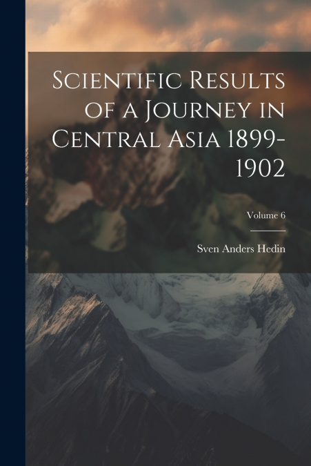 Scientific Results of a Journey in Central Asia 1899-1902; Volume 6