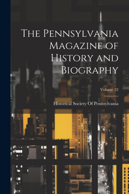 The Pennsylvania Magazine of History and Biography; Volume 22