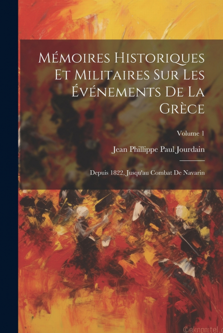 Mémoires Historiques Et Militaires Sur Les Événements De La Grèce