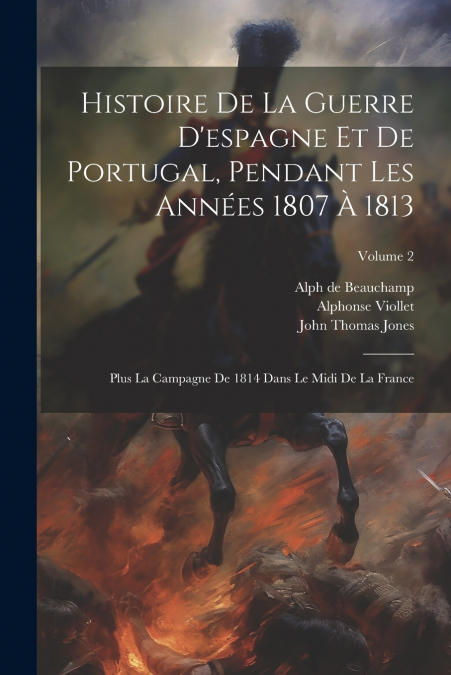 Histoire De La Guerre D’espagne Et De Portugal, Pendant Les Années 1807 À 1813