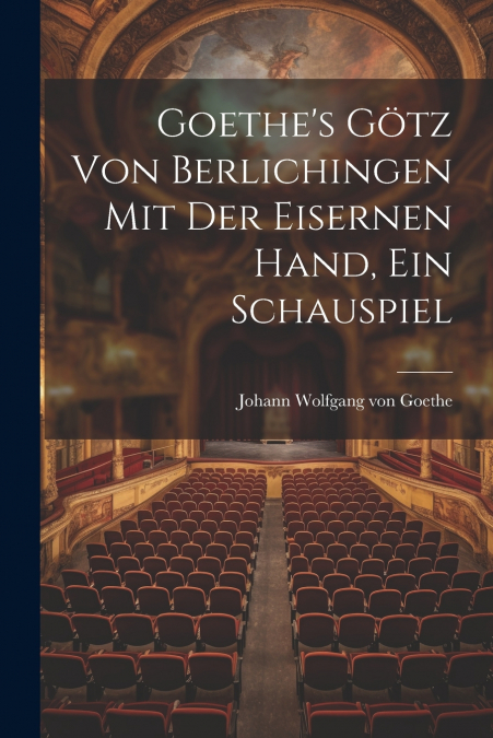 Goethe’s Götz Von Berlichingen Mit Der Eisernen Hand, Ein Schauspiel