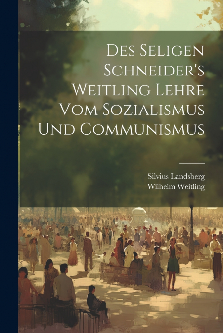 Des Seligen Schneider’s Weitling Lehre Vom Sozialismus Und Communismus