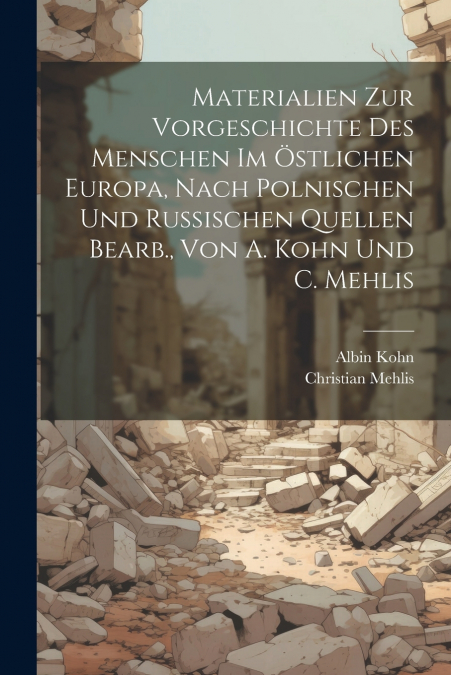 Materialien Zur Vorgeschichte Des Menschen Im Östlichen Europa, Nach Polnischen Und Russischen Quellen Bearb., Von A. Kohn Und C. Mehlis