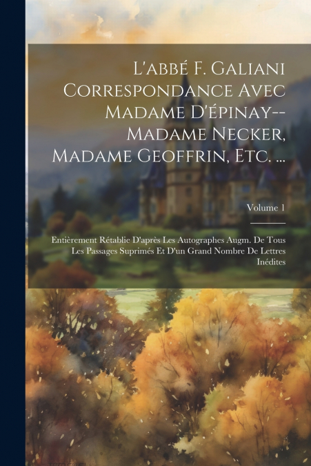 L’abbé F. Galiani Correspondance Avec Madame D’épinay--Madame Necker, Madame Geoffrin, Etc. ...