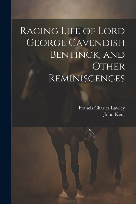 Racing Life of Lord George Cavendish Bentinck, and Other Reminiscences