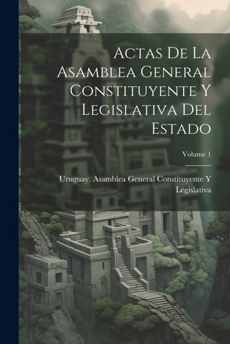 Actas De La Asamblea General Constituyente Y Legislativa Del Estado; Volume 1