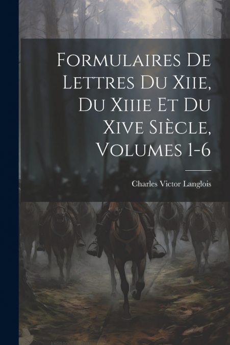 Formulaires De Lettres Du Xiie, Du Xiiie Et Du Xive Siècle, Volumes 1-6