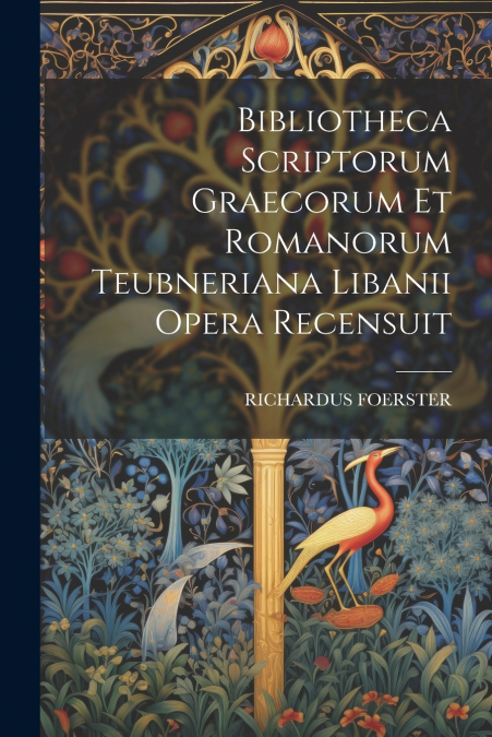 Bibliotheca Scriptorum Graecorum Et Romanorum Teubneriana Libanii Opera Recensuit