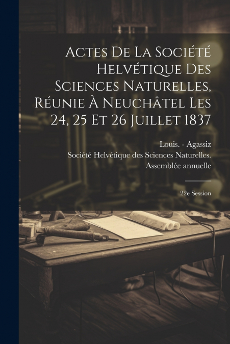 Actes De La Société Helvétique Des Sciences Naturelles, Réunie À Neuchâtel Les 24, 25 Et 26 Juillet 1837