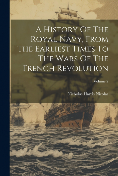 A History Of The Royal Navy, From The Earliest Times To The Wars Of The French Revolution; Volume 2