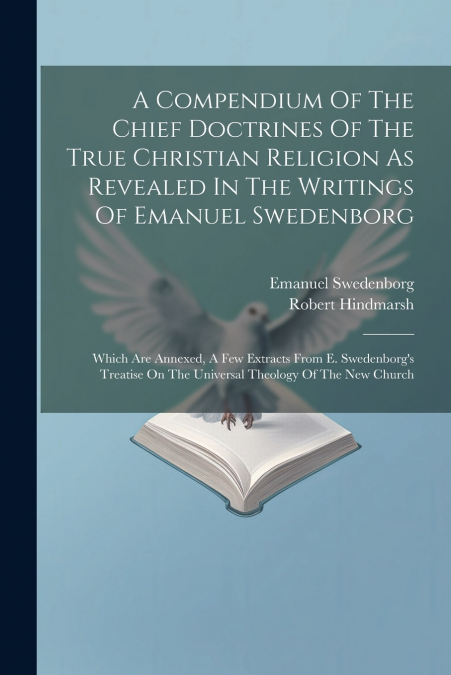 A Compendium Of The Chief Doctrines Of The True Christian Religion As Revealed In The Writings Of Emanuel Swedenborg