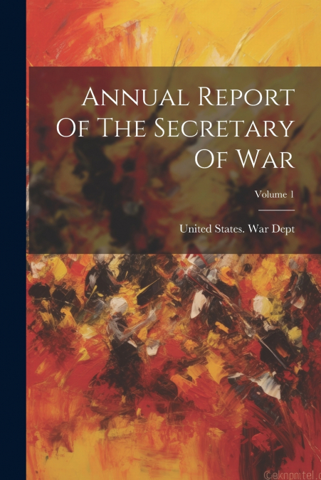 Annual Report Of The Secretary Of War; Volume 1