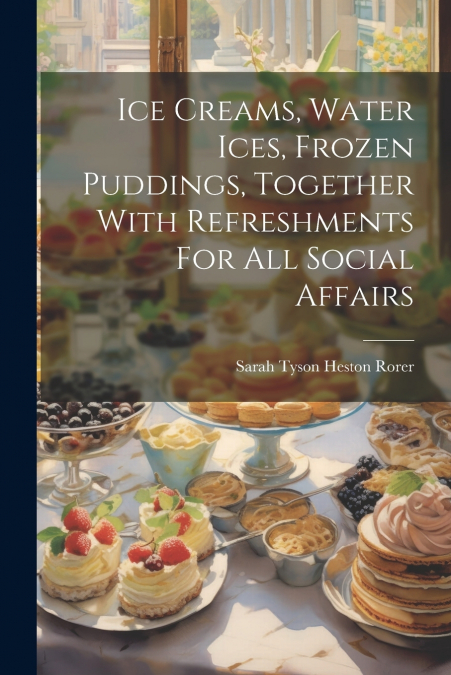 Ice Creams, Water Ices, Frozen Puddings, Together With Refreshments For All Social Affairs