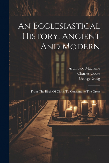An Ecclesiastical History, Ancient And Modern