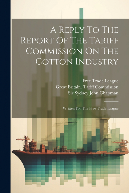 A Reply To The Report Of The Tariff Commission On The Cotton Industry