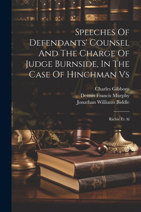 Speeches Of Defendants’ Counsel And The Charge Of Judge Burnside, In The Case Of Hinchman Vs