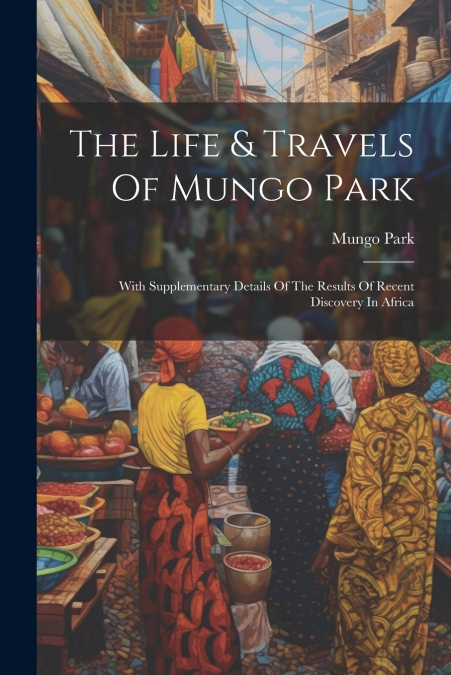 The Life & Travels Of Mungo Park