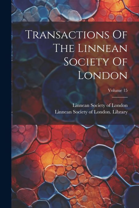 Transactions Of The Linnean Society Of London; Volume 15