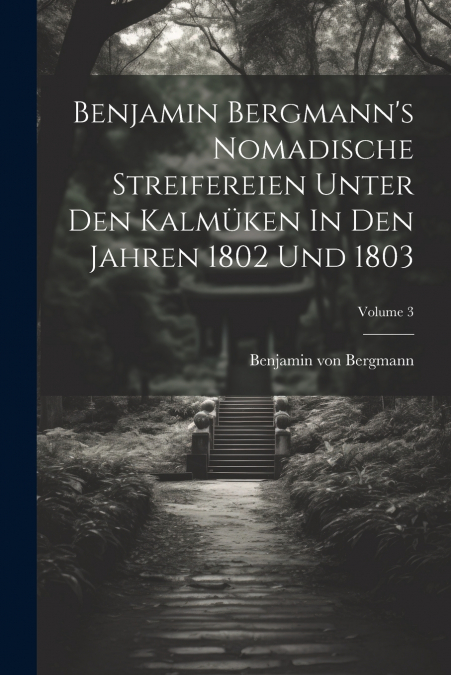 Benjamin Bergmann’s Nomadische Streifereien Unter Den Kalmüken In Den Jahren 1802 Und 1803; Volume 3