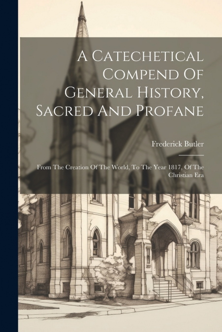 A Catechetical Compend Of General History, Sacred And Profane