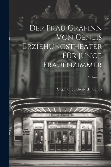 Der Frau Gräfinn Von Genlis Erziehungstheater Für Junge Frauenzimmer; Volume 1