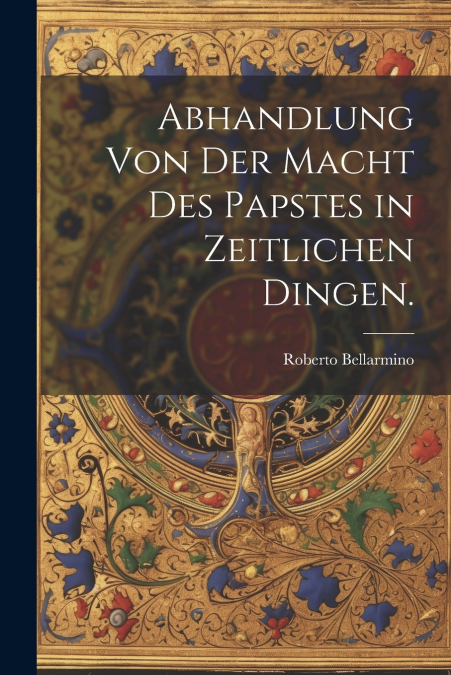 Abhandlung von der Macht des Papstes in zeitlichen Dingen.