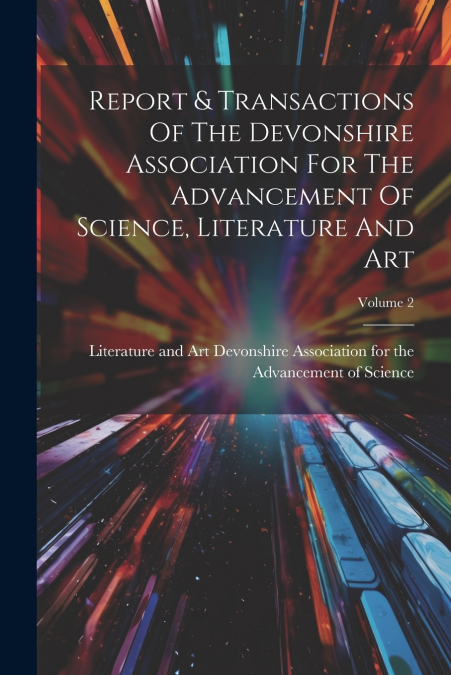 Report & Transactions Of The Devonshire Association For The Advancement Of Science, Literature And Art; Volume 2