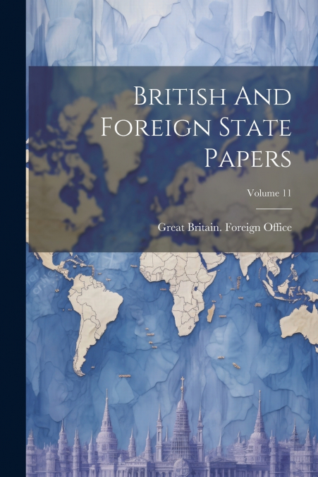 British And Foreign State Papers; Volume 11