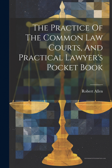 The Practice Of The Common Law Courts, And Practical Lawyer’s Pocket Book