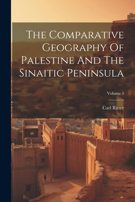 The Comparative Geography Of Palestine And The Sinaitic Peninsula; Volume 4