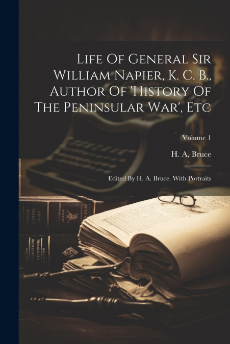 Life Of General Sir William Napier, K. C. B., Author Of ’history Of The Peninsular War’, Etc