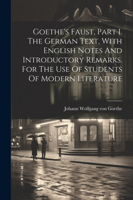 Goethe’s Faust, Part I. The German Text, With English Notes And Introductory Remarks. For The Use Of Students Of Modern Literature