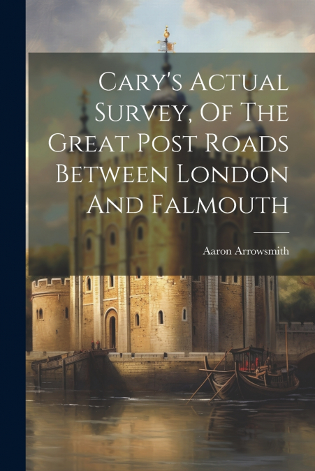 Cary’s Actual Survey, Of The Great Post Roads Between London And Falmouth